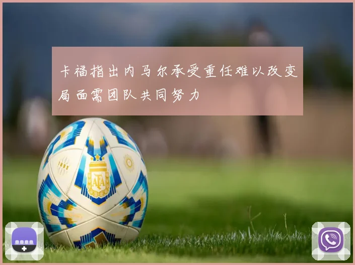 卡福指出内马尔承受重任难以改变局面需团队共同努力