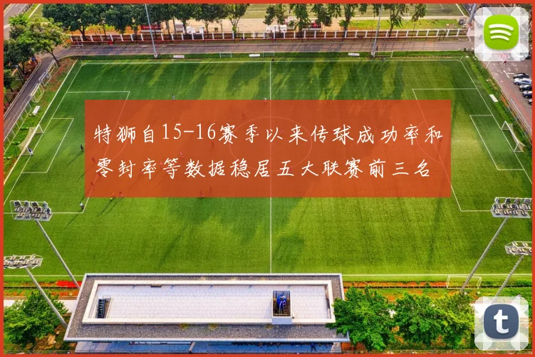 特狮自15-16赛季以来传球成功率和零封率等数据稳居五大联赛前三名