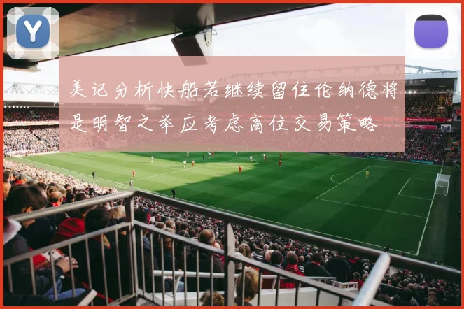 美记分析快船若继续留住伦纳德将是明智之举应考虑高位交易策略