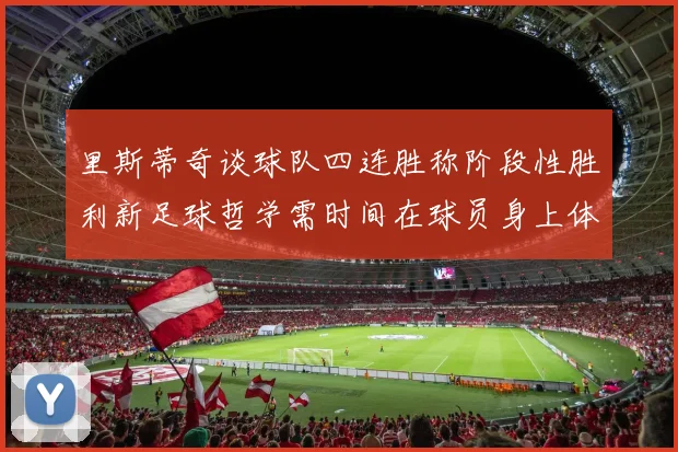 里斯蒂奇谈球队四连胜称阶段性胜利新足球哲学需时间在球员身上体现