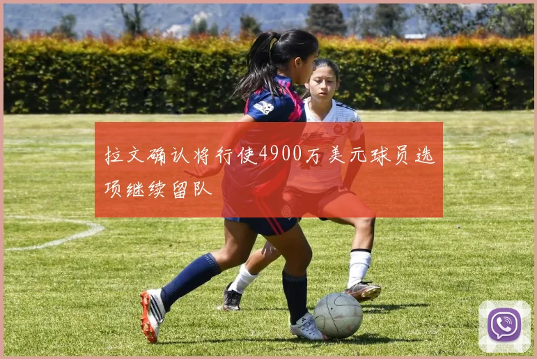 拉文确认将行使4900万美元球员选项继续留队