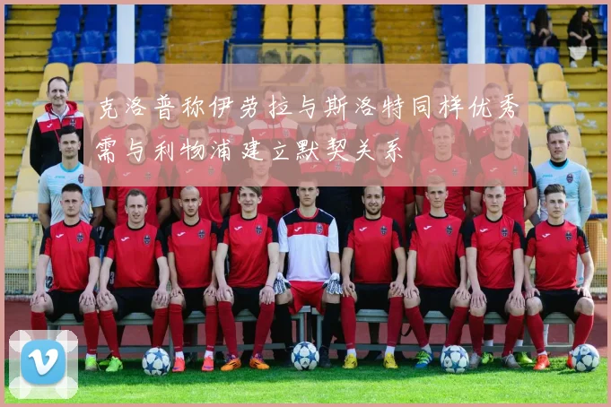 克洛普称伊劳拉与斯洛特同样优秀需与利物浦建立默契关系