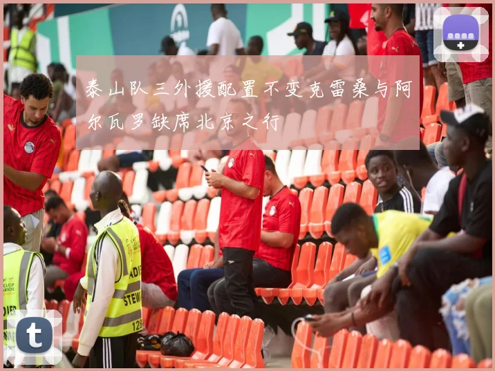 泰山队三外援配置不变克雷桑与阿尔瓦罗缺席北京之行